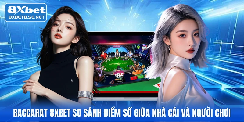 Baccarat 8XBET so sánh điểm số giữa nhà cái và người chơi