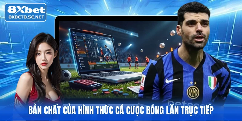 Bản chất của hình thức cá cược bóng lăn trực tiếp