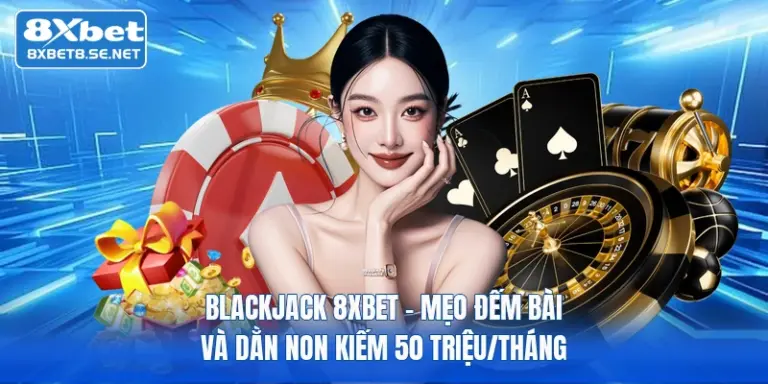 blackjack 8xbet meo dem bai va dan non kiem 50 trieu thang 1