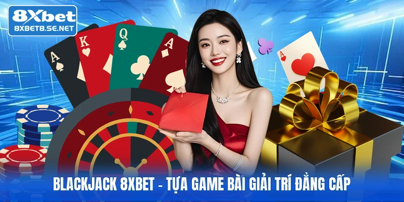 Blackjack 8XBET - Tựa game bài giải trí đẳng cấp