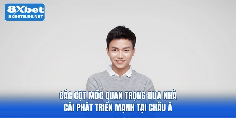cac cot moc quan trong dua nha cai phat trien manh tai chau a Các cột mốc quan trọng đưa nhà cái phát triển mạnh tại châu Á