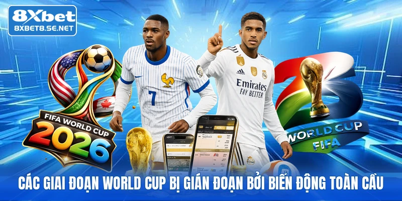 Các giai đoạn World Cup bị gián đoạn bởi biến động toàn cầu
