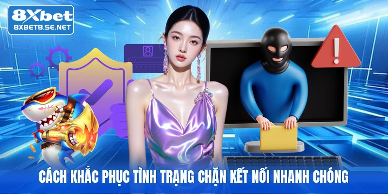 Cách khắc phục tình trạng chặn kết nối nhanh chóng