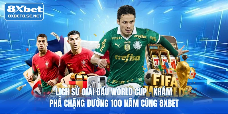 lich su giai dau world cup kham pha chang duong 100 nam cung 8xbet 1