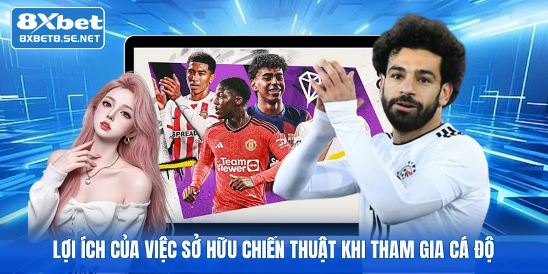 Lợi ích của việc sở hữu chiến thuật khi tham gia cá độ