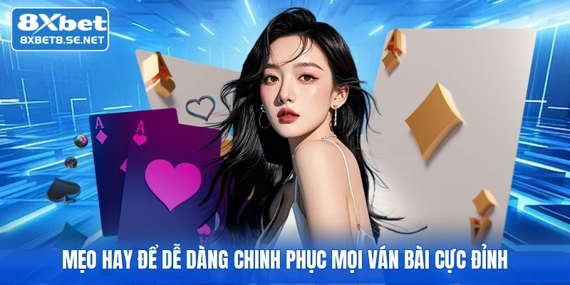 Mẹo hay để dễ dàng chinh phục mọi ván bài cực đỉnh