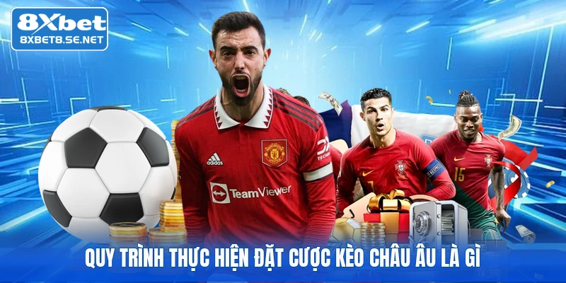 Quy trình thực hiện đặt cược kèo châu Âu là gì