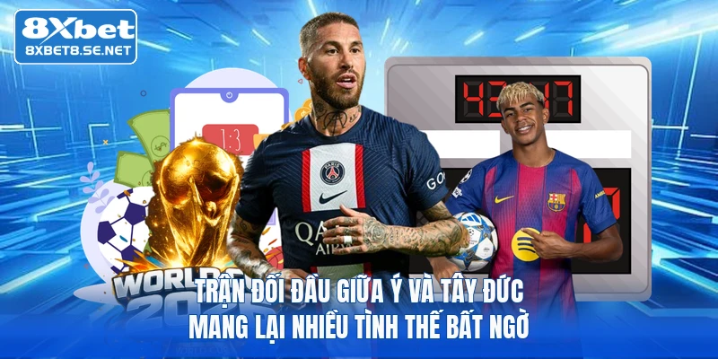 Trận đối đầu giữa Ý và Tây Đức mang lại nhiều tình thế bất ngờ