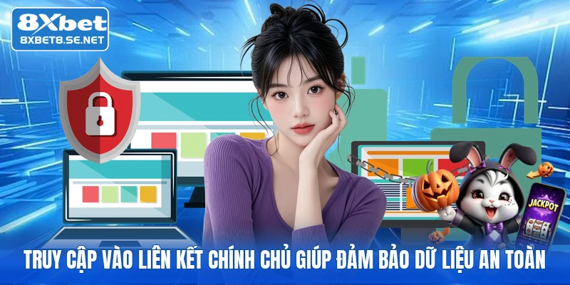 Truy cập vào liên kết chính chủ giúp đảm bảo dữ liệu an toàn