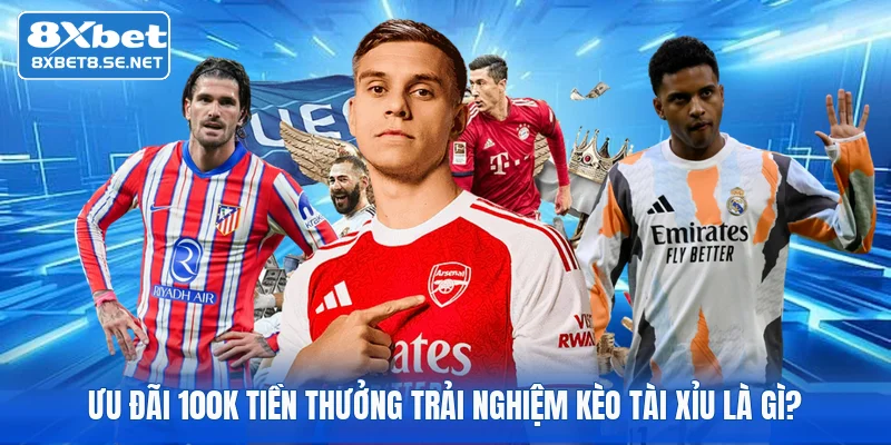 Ưu đãi 100k tiền thưởng trải nghiệm kèo tài xỉu là gì?
