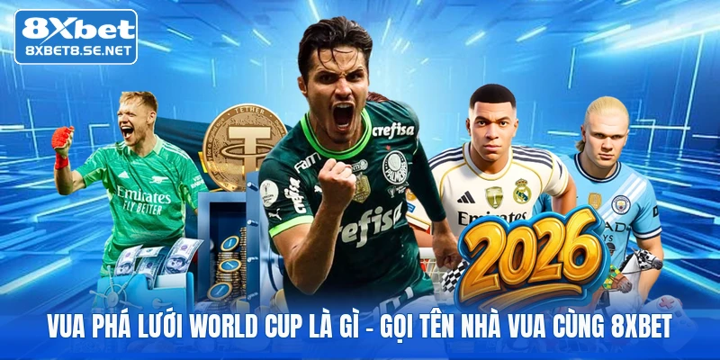 vua pha luoi world cup la gi goi ten nha vua cung 8xbet 1